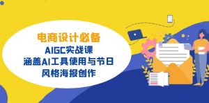 电商设计必备！AIGC实战课，涵盖AI工具使用与节日、风格海报创作-康仁安资源