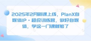 2025年2月新课上线，PlanX自媒体IP·超级训练营，做好自媒体，学这一门课就够了-康仁安资源