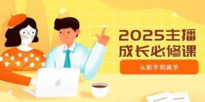 2025主播成长必修课，主播从新手到高手，涵盖趋势、定位、能力构建等-康仁安资源