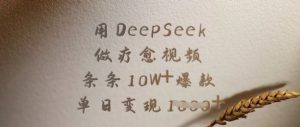用DeepSeek做疗愈视频，条条10W+爆款，单日变现多张-康仁安资源