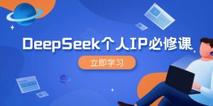 DeepSeek个人IP必修课，打造IP、裂变粉丝，轻松放大营销能翻百倍-康仁安资源