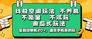 抖极空间玩法，不养机，不氪金，不试玩，傻瓜式玩法，全自动单机20+，适合手机多的玩-康仁安资源