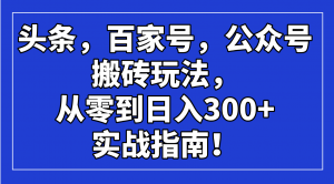 头条，百家号，公众号搬砖玩法，从零到日入300+的实战指南！-康仁安资源