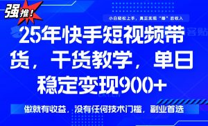 25年最新快手短视频带货，单日稳定变现900+，没有技术门槛，做就有收益-康仁安资源