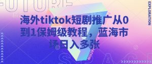 海外tiktok短剧推广从0到1保姆级教程，蓝海市场日入多张-康仁安资源
