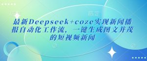 最新Deepseek+coze实现新闻播报自动化工作流，一键生成图文并茂的短视频新闻-康仁安资源