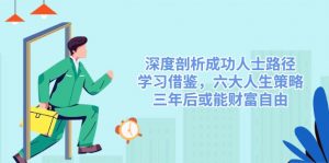 深度剖析成功人士路径，学习借鉴，六大人生策略，三年后或能财富自由-康仁安资源