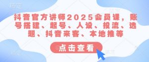 抖音官方讲师2025会员课，账号搭建、起号、人设、投流、选题、抖音来客、本地推等-康仁安资源