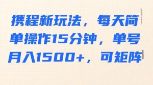 携程新玩法，每天简单操作15分钟，单号月入1500+，可矩阵-康仁安资源