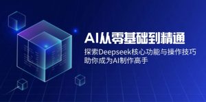 AI从零基础到精通：探索Deepseek核心功能与操作技巧，助你成为AI制作高手-康仁安资源