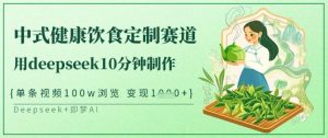爆火中式健康饮食定制赛道，用deepseek10分钟制作，单条视频100w浏览，单日变现多张-康仁安资源