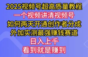 2025视频号超高质量教程，两天开通创作者分成，外加实测最强挣钱赛道，日入多张-康仁安资源