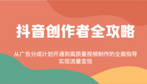 抖音创作者全攻略：从广告分成计划开通到高质量视频制作的全面指导，实现流量变现-康仁安资源