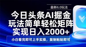 今日头条最新6.0玩法，思路简单，复制粘贴，轻松实现矩阵日入2000+-康仁安资源