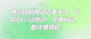 爆款短剧视频去重手法，让你99%过原创，亲测有效，附详细教程-康仁安资源