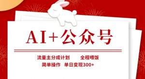 AI+公众号，流量主分成计划，全程喂饭，简单操作，单日变现3张+【揭秘】-康仁安资源
