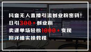 抖音无人直播引流密码！日引300+创业粉 单场轻松1000+变现 附详细实操教程-康仁安资源