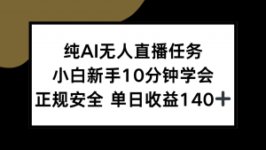 纯AI无人直播任务，小白新手10分钟学会 ，正规安全 单日收益140+-康仁安资源