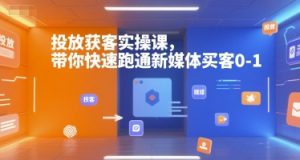 投放获客实操课，带你快速跑通新媒体买客0-1-康仁安资源