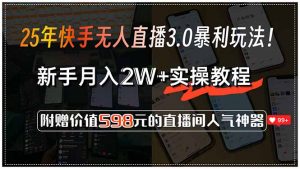 25年快手无人直播3.0暴利玩法！，新手月入2W+实操教程，附赠价值598元...-康仁安资源