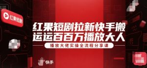 红果短剧拉新快手搬运百万播放大佬实操全流程分享课-康仁安资源