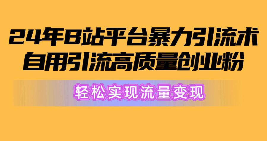 2024年B站平台暴力引流术，自用引流高质量创业粉，轻松实现流量变现！-康仁安资源