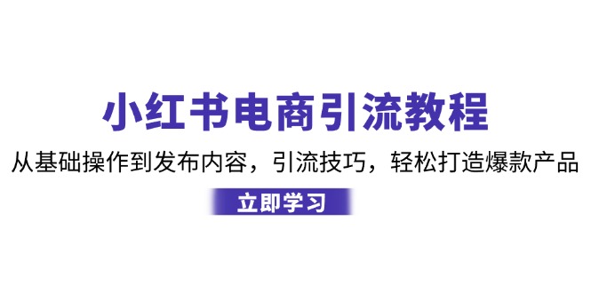 小红书电商引流教程：从基础操作到发布内容，引流技巧，轻松打造爆款产品-康仁安资源