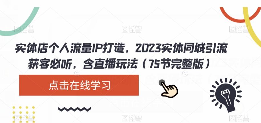 实体店个人流量IP打造，2023实体同城引流获客必听，含直播玩法（75节完整版）-康仁安资源