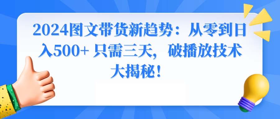 2024图文带货新趋势：从零到日入500+ 只需三天，破播放技术大揭秘！-康仁安资源