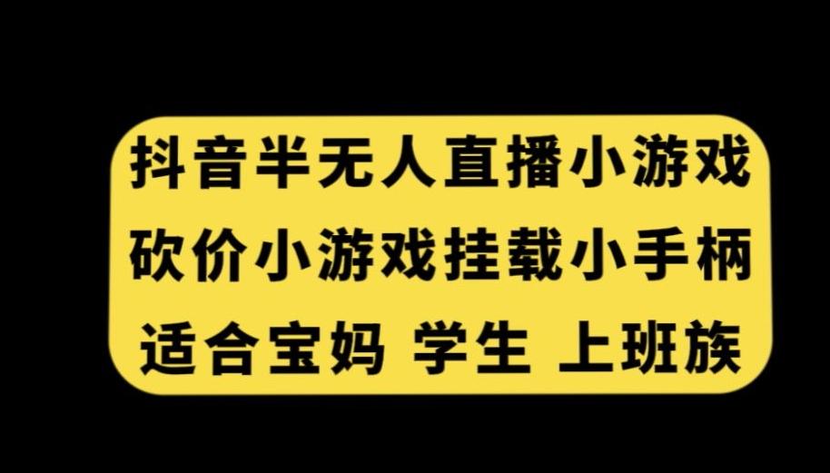 抖音半无人直播砍价小游戏，挂载游戏小手柄，适合宝妈学生上班族【揭秘】-康仁安资源