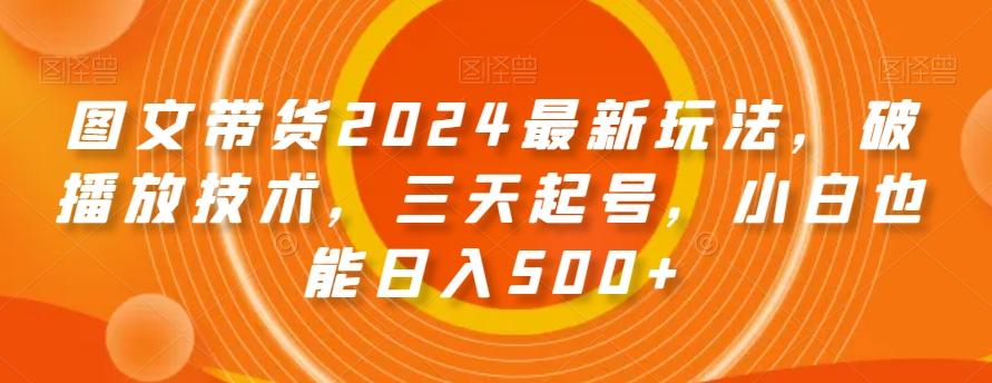 图文带货2024最新玩法，破播放技术，三天起号，小白也能日入500+【揭秘】-康仁安资源