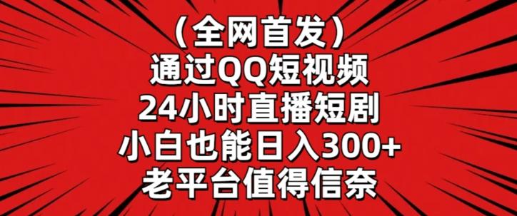 全网首发，通过QQ短视频24小时直播短剧，小白也能日入300+【揭秘】-康仁安资源