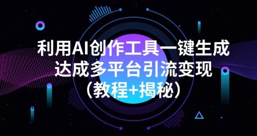 利用AI创作工具一键生成多平台引流变现（教程+揭秘）-康仁安资源