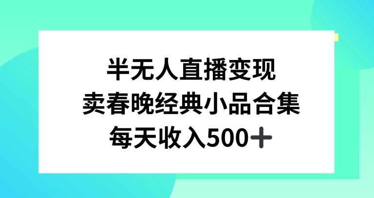 半无人直播变现，卖经典春晚小品合集，每天日入500+【揭秘】-康仁安资源