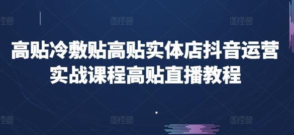 高贴冷敷贴高贴实体店抖音运营实战课程高贴直播教程-康仁安资源