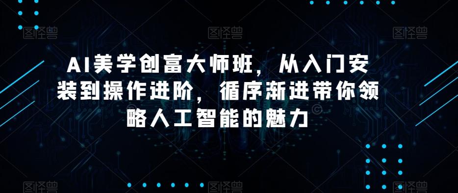 AI美学创富大师班，从入门安装到操作进阶，循序渐进带你领略人工智能的魅力-康仁安资源