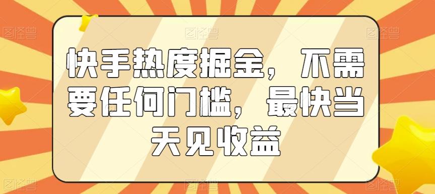 快手热度掘金，不需要任何门槛，最快当天见收益【揭秘】-康仁安资源