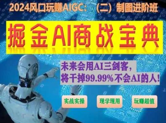 掘金AI商战宝典进阶班：如何用AI绘画设计(实战实操 现学现用 玩赚超值)-康仁安资源