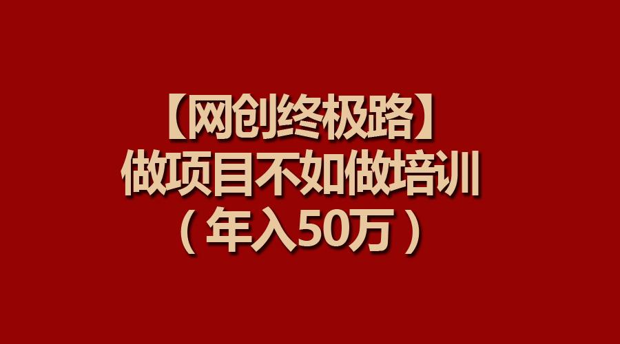 (9550期)【网创终极路】做项目不如做项目培训，年入50万-康仁安资源