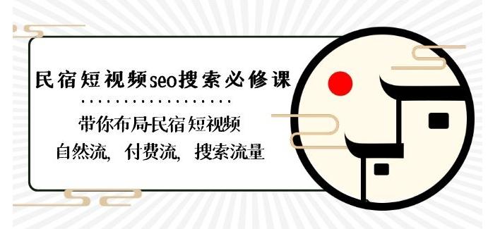 民宿-短视频seo搜索必修课：带你布局-民宿短视频自然流，付费流，搜索流量-康仁安资源