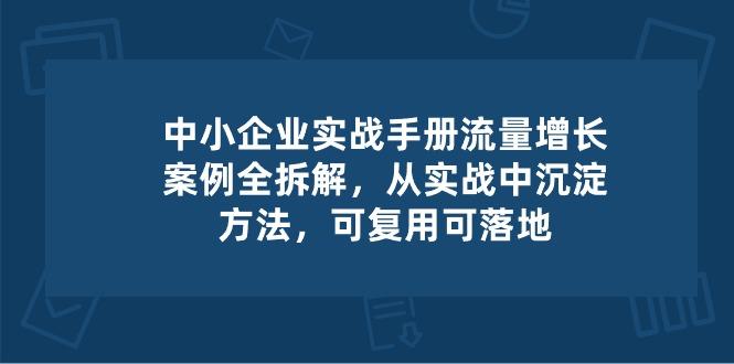 中小 企业 实操手册-流量增长案例拆解，从实操中沉淀方法，可复用可落地-康仁安资源