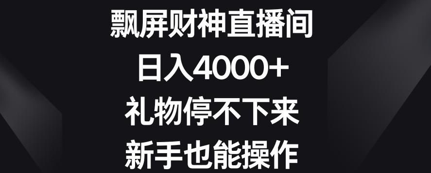 飘屏财神直播间，日入4000+，礼物停不下来，新手也能操作【揭秘】-康仁安资源