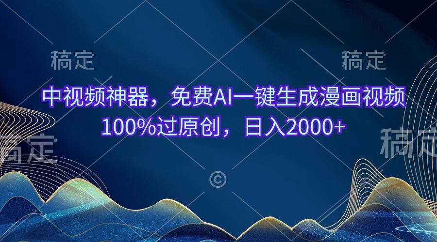 中视频神器，免费AI一键生成漫画视频100%过原创，日入2000+-康仁安资源