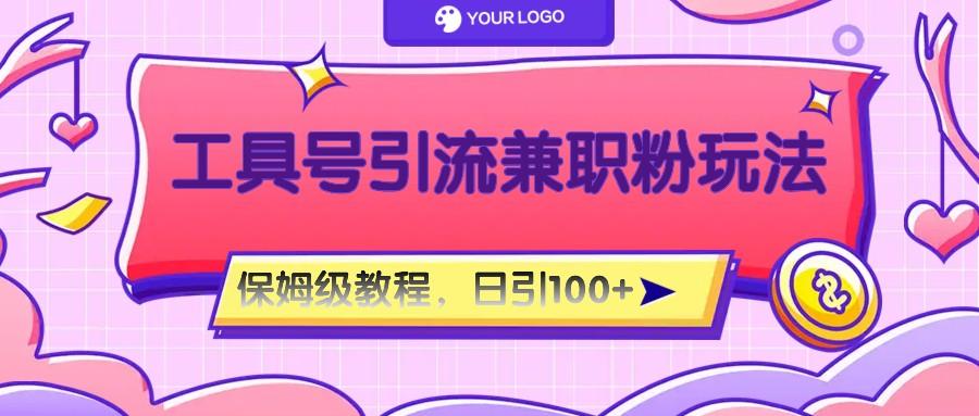 工具号精准引流自媒体兼职粉玩法，保姆级教程，日引100粉-康仁安资源
