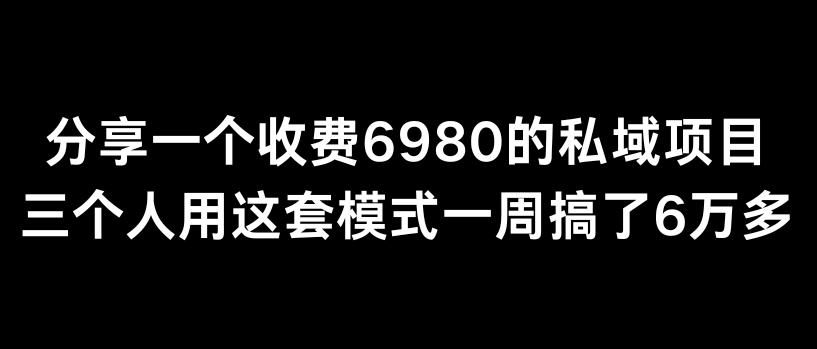 分享一个外面卖6980的私域项目三个人用这套模式一周搞了6万多【揭秘】-康仁安资源