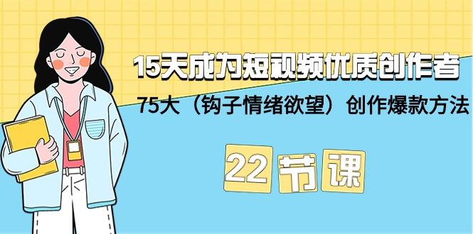(9476期)15天成为短视频-优质创作者+75大(钩子-情绪欲望)创作爆款方法-22节课-康仁安资源