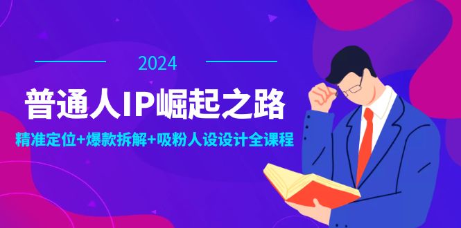 普通人IP崛起之路：打造个人品牌，精准定位+爆款拆解+吸粉人设设计全课程-康仁安资源