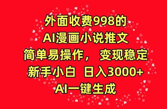 外面收费998的AI漫画小说推文，简单易操作，变现稳定，新手小白日入3000+，AI一键生成【揭秘】-康仁安资源