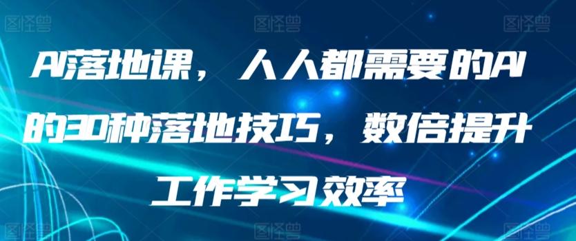 AI落地课，人人都需要的AI的30种落地技巧，数倍提升工作学习效率-康仁安资源