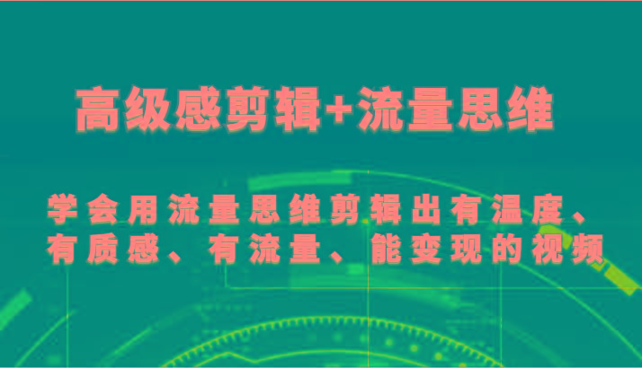 高级感剪辑+流量思维 学会用流量思维剪辑出有温度、有质感、有流量、能变现的视频-康仁安资源